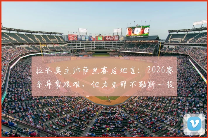 拉齐奥主帅萨里赛后坦言：2026赛季异常艰难，但力克那不勒斯一役成关键转折，球队重见曙光