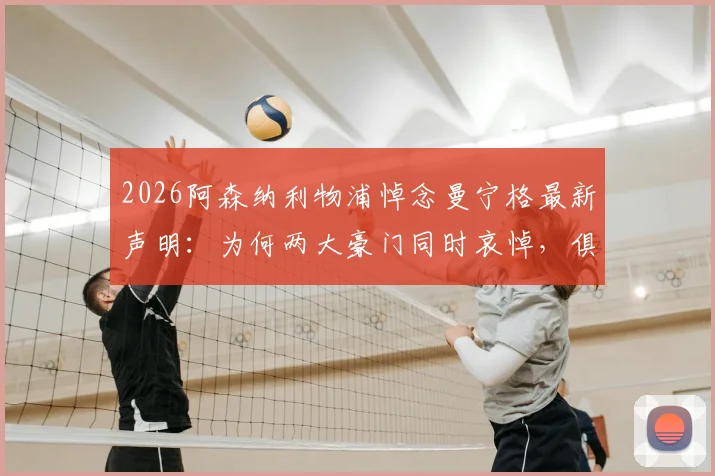 2026阿森纳利物浦悼念曼宁格最新声明:为何两大豪门同时哀悼,俱乐部深切关怀家人细节公开