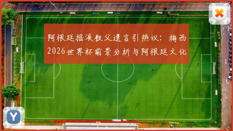 阿根廷摇滚教父遗言引热议：梅西2026世界杯前景分析与阿根廷文化深度解读