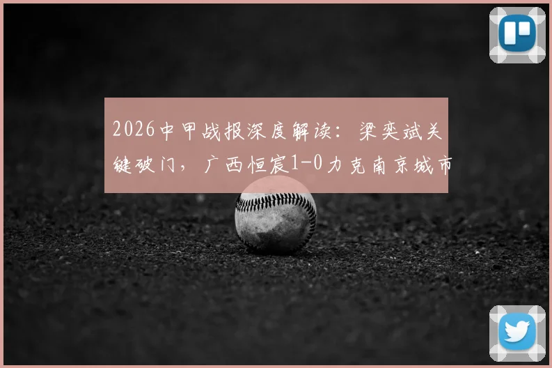 2026中甲战报深度解读:梁奕斌关键破门,广西恒宸1-0力克南京城市,积分榜形势有何变化?