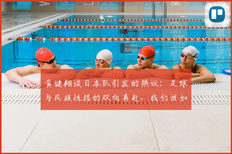 黄健翔谈日本队引发的热议：足球与民族性格的双向奔赴，我们该如何借鉴日本经验？