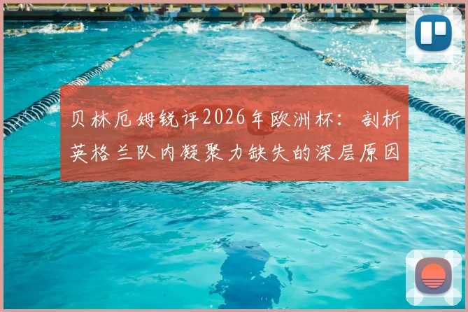 贝林厄姆锐评2026年欧洲杯:剖析英格兰队内凝聚力缺失的深层原因与未来展望