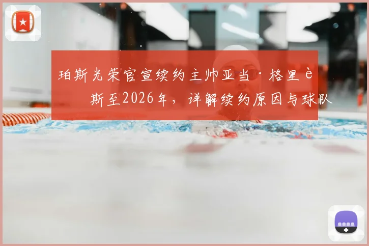 珀斯光荣官宣续约主帅亚当·格里菲斯至2026年，详解续约原因与球队未来计划