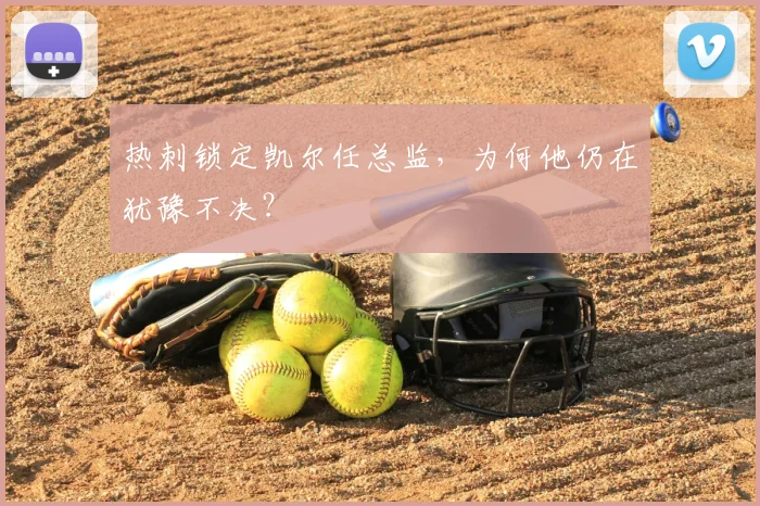 热刺锁定凯尔任总监，为何他仍在犹豫不决？