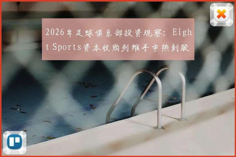 2026年足球俱乐部投资观察：Eight Sports资本收购列维手中热刺股份详情，剖析英超股权交易新趋势与体育资本入局案例