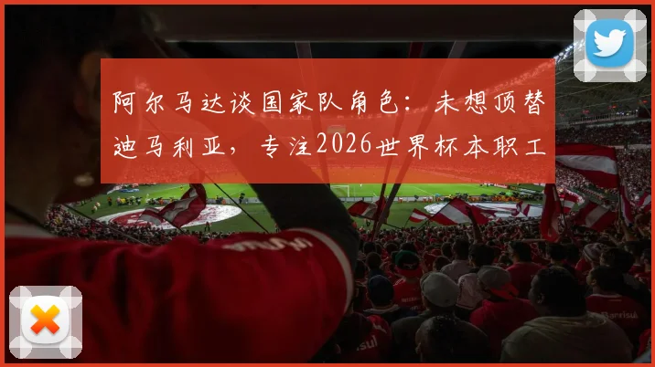 阿尔马达谈国家队角色:未想顶替迪马利亚,专注2026世界杯本职工作,阿根廷新星位置与技术解析