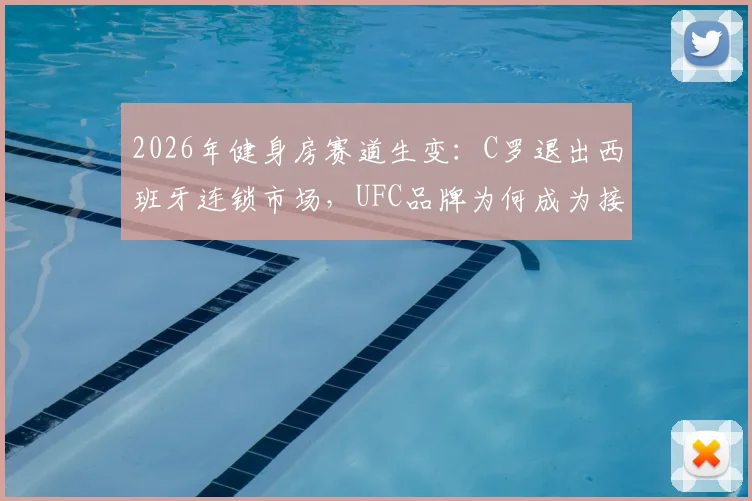 2026年健身房赛道生变:C罗退出西班牙连锁市场,UFC品牌为何成为接盘方?业内人剖析背后三大原因