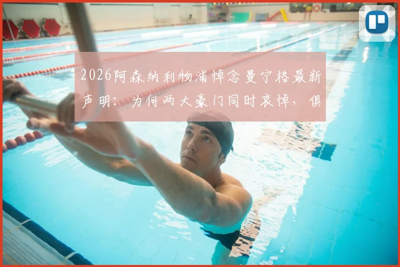 2026阿森纳利物浦悼念曼宁格最新声明：为何两大豪门同时哀悼，俱乐部深切关怀家人细节公开