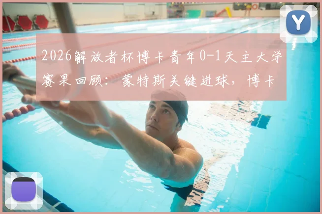 2026解放者杯博卡青年0-1天主大学赛果回顾：蒙特斯关键进球，博卡小组出局无缘16强