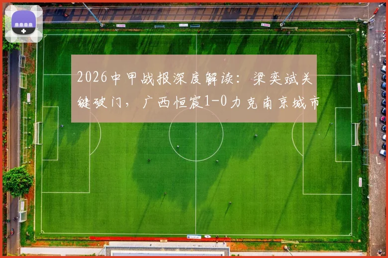 2026中甲战报深度解读：梁奕斌关键破门，广西恒宸1-0力克南京城市，积分榜形势有何变化？