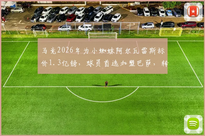 马竞2026年为小蜘蛛阿尔瓦雷斯标价1.3亿镑，球员首选加盟巴萨，转会传闻深度解析